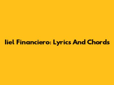 Iiel Financiero: Lyrics And Chords