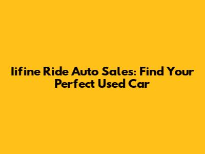 Iifine Ride Auto Sales: Find Your Perfect Used Car