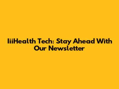IiiHealth Tech: Stay Ahead With Our Newsletter
