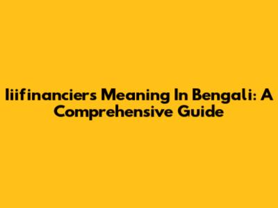 Iiifinanciers Meaning In Bengali: A Comprehensive Guide