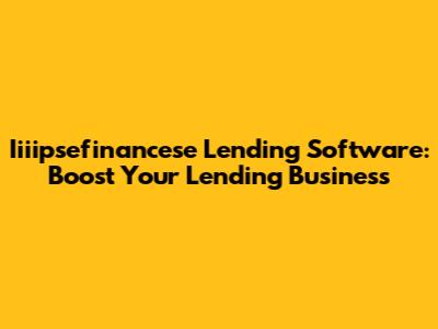 Iiiipsefinancese Lending Software: Boost Your Lending Business