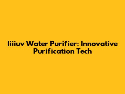 Iiiiuv Water Purifier: Innovative Purification Tech