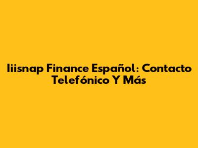 Iiisnap Finance Español: Contacto Telefónico Y Más