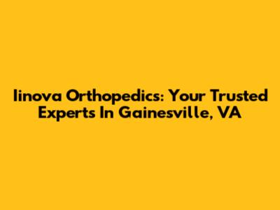 Iinova Orthopedics: Your Trusted Experts In Gainesville, VA