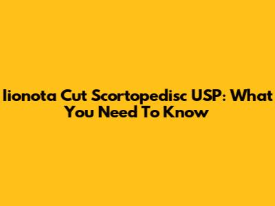 Iionota Cut Scortopedisc USP: What You Need To Know