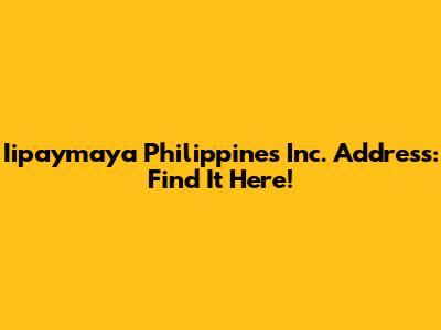 Iipaymaya Philippines Inc. Address: Find It Here!