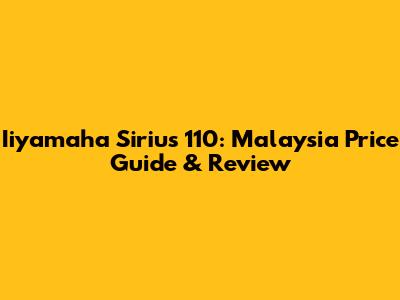 Iiyamaha Sirius 110: Malaysia Price Guide & Review