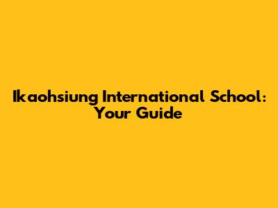 Ikaohsiung International School: Your Guide