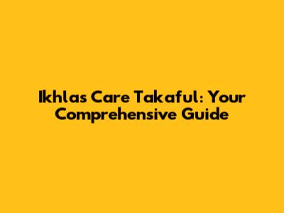 Ikhlas Care Takaful: Your Comprehensive Guide
