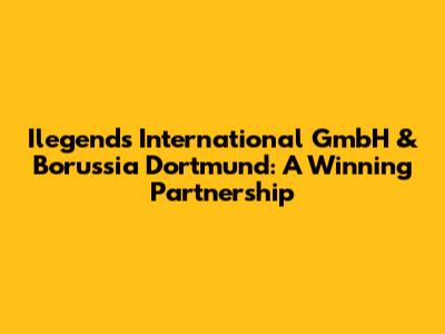 Ilegends International GmbH & Borussia Dortmund: A Winning Partnership