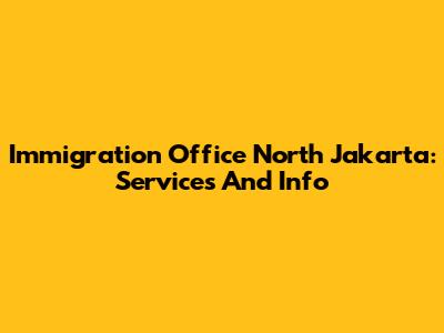 Immigration Office North Jakarta: Services And Info
