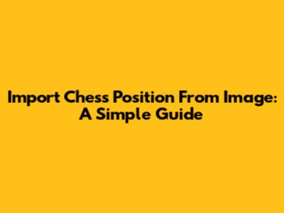 Import Chess Position From Image: A Simple Guide
