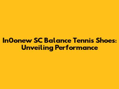 In0onew SC Balance Tennis Shoes: Unveiling Performance