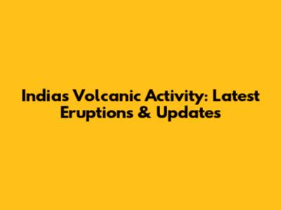 India's Volcanic Activity: Latest Eruptions & Updates