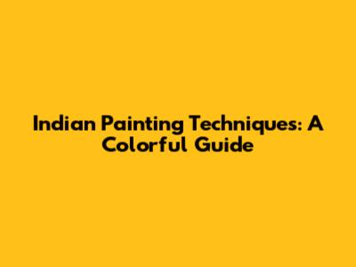 Indian Painting Techniques: A Colorful Guide