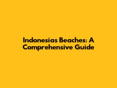 Indonesia's Beaches: A Comprehensive Guide