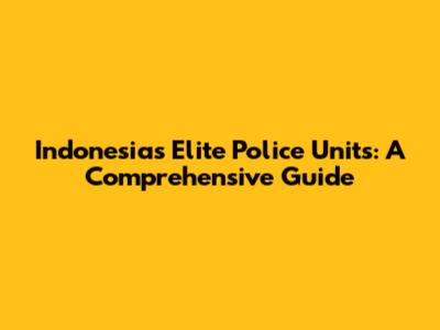 Indonesia's Elite Police Units: A Comprehensive Guide