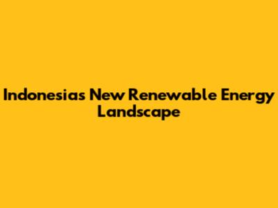 Indonesia's New Renewable Energy Landscape