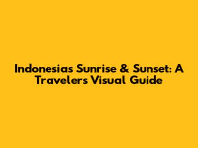 Indonesia's Sunrise & Sunset: A Traveler's Visual Guide