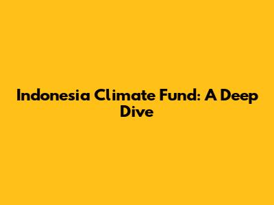 Indonesia Climate Fund: A Deep Dive