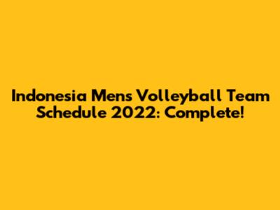 Indonesia Men's Volleyball Team Schedule 2022: Complete!