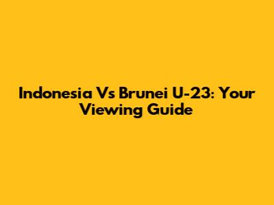 Indonesia Vs Brunei U-23: Your Viewing Guide
