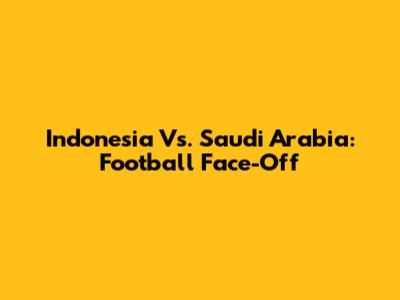 Indonesia Vs. Saudi Arabia: Football Face-Off