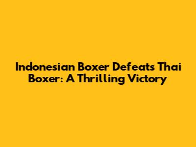 Indonesian Boxer Defeats Thai Boxer: A Thrilling Victory