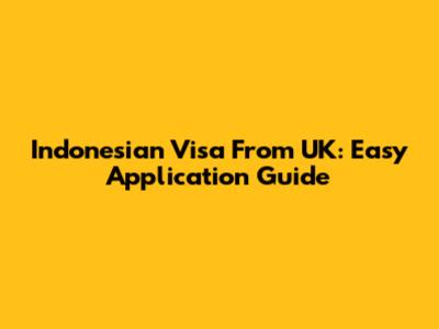 Indonesian Visa From UK: Easy Application Guide