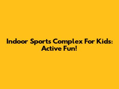 Indoor Sports Complex For Kids: Active Fun!