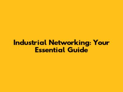 Industrial Networking: Your Essential Guide