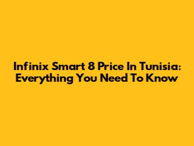 Infinix Smart 8 Price In Tunisia: Everything You Need To Know