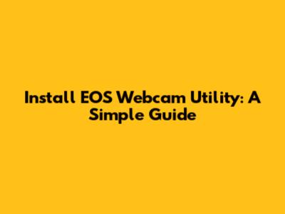 Install EOS Webcam Utility: A Simple Guide