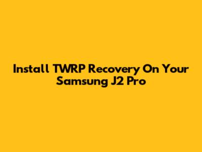 Install TWRP Recovery On Your Samsung J2 Pro