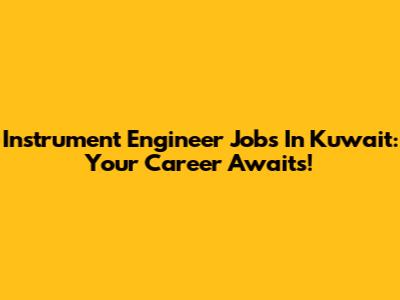 Instrument Engineer Jobs In Kuwait: Your Career Awaits!