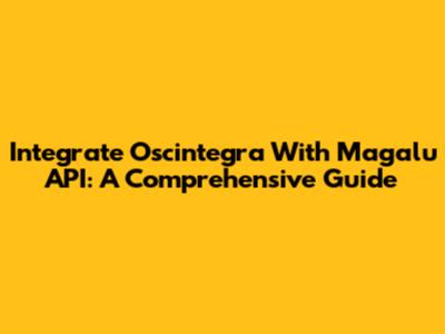 Integrate Oscintegra With Magalu API: A Comprehensive Guide