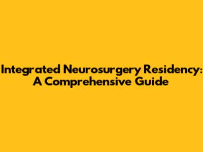Integrated Neurosurgery Residency: A Comprehensive Guide
