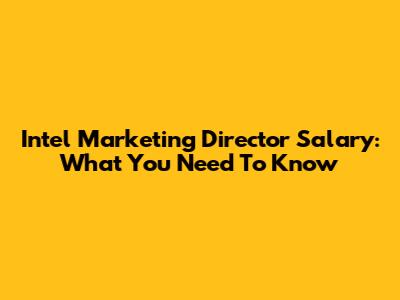 Intel Marketing Director Salary: What You Need To Know