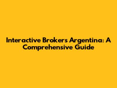 Interactive Brokers Argentina: A Comprehensive Guide
