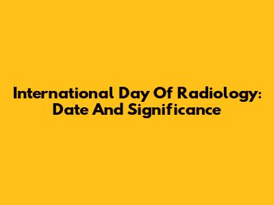 International Day Of Radiology: Date And Significance
