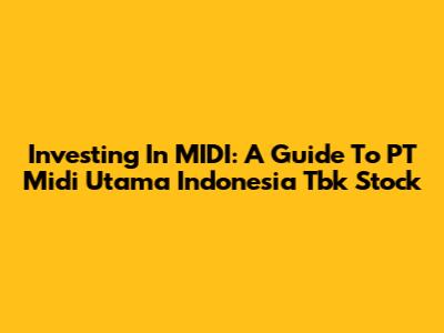 Investing In MIDI: A Guide To PT Midi Utama Indonesia Tbk Stock