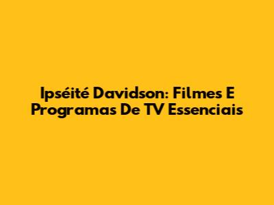 Ipséité Davidson: Filmes E Programas De TV Essenciais