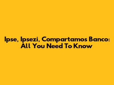 Ipse, Ipsezi, Compartamos Banco: All You Need To Know