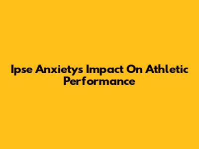 Ipse Anxiety's Impact On Athletic Performance