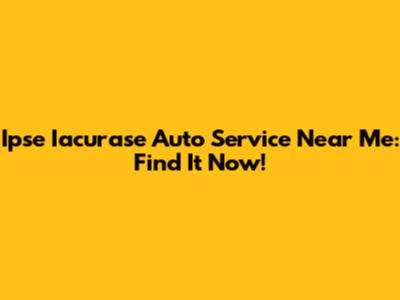 Ipse Iacurase Auto Service Near Me: Find It Now!