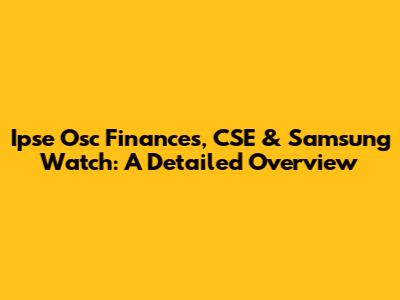 Ipse Osc Finances, CSE & Samsung Watch: A Detailed Overview