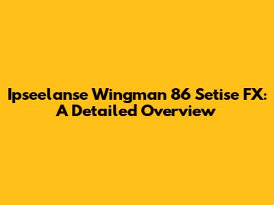 Ipseelanse Wingman 86 Setise FX: A Detailed Overview