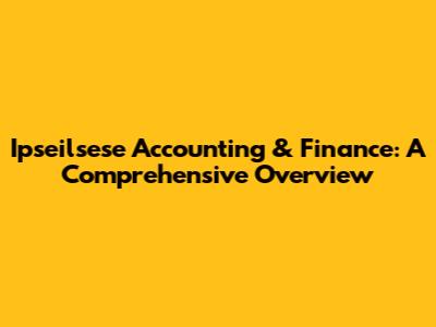 Ipseilsese Accounting & Finance: A Comprehensive Overview