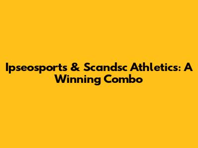 Ipseosports & Scandsc Athletics: A Winning Combo