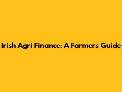 Irish Agri Finance: A Farmer's Guide